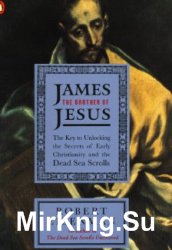 James the Brother of Jesus: The Key to Unlocking the Secrets of Early Christianity and the Dead Sea Scrolls