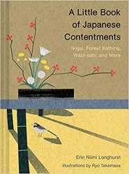 A Little Book of Japanese Contentments: Ikigai, Forest Bathing, Wabi-sabi, and More