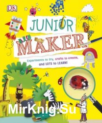 Junior Maker: Experiments to Try, Crafts to Create, and Lots to Learn!