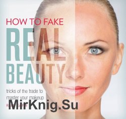 How to Fake Real Beauty: Tricks of the Trade to Master Your Makeup