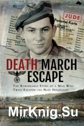 Death March Escape: The Remarkable Story of a Man Who Twice Escaped the Nazi Holocaust