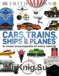 Cars, Trains, Ships, and Planes: A Visual Encyclopedia of Every Vehicle