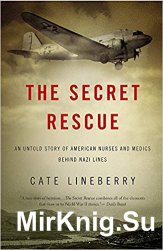 The Secret Rescue: An Untold Story of American Nurses and Medics Behind Nazi Lines