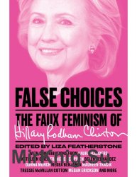 False choices : the faux feminism of Hillary Rodham Clinton