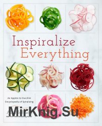 Inspiralize Everything: An Apples-to-Zucchini Encyclopedia of Spiralizing