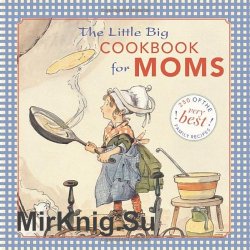 The Little Big Cookbook for Moms: 150 of the Best Family Recipes