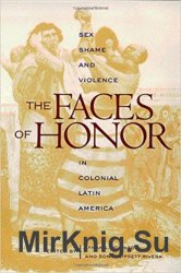 The Faces of Honor: Sex, Shame, and Violence in Colonial Latin America