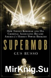 Supermob: How Sidney Korshak and His Criminal Associates Became Americas Hidden Power Brokers