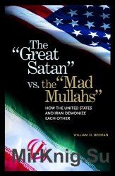 The ''Great Satan'' vs. the ''Mad Mullahs'': How the United States and Iran Demonize Each Other