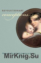 Revolutionary Conceptions: Women, Fertility, and Family Limitation in America, 17601820