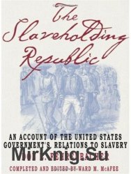 The Slaveholding Republic: An Account of the United States Government's Relations to Slavery