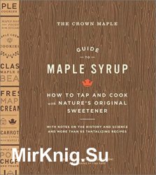 The Crown Maple Guide to Maple Syrup: How to Tap and Cook with Nature's Original Sweetener