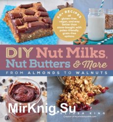 DIY Nut Milks, Nut Butters, and More: From Almonds to Walnuts