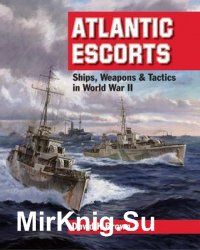 Atlantic Escorts: Ships, Weapons and Tactics in World War II