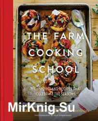 The Farm Cooking School: Techniques and Recipes That Celebrate The Seasons