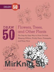 Draw 50 Flowers, Trees, and Other Plants: The Step-by-Step Way to Draw Orchids, Weeping Willows, Prickly Pears, Pineapples