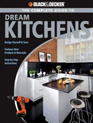 The Complete Guide to Dream Kitchens (Black & Decker Complete Guide)