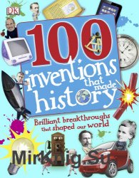 100 Invents That Made History: Brilliant Breakthroughs That Shaped Our World