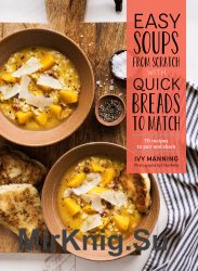 Easy Soups from Scratch with Quick Breads to Match: 70 Recipes to Pair and Share