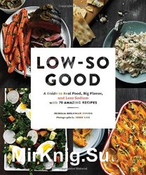 Low-so good : a guide to real food, big flavor, and less sodium with 70 amazing recipes
