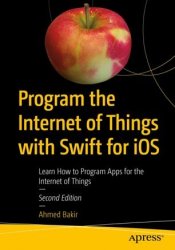 Program the Internet of Things with Swift for iOS: Learn How to Program Apps for the Internet of Things, Second Edition