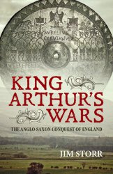 King Arthurs Wars: The Anglo-Saxon Conquest of England