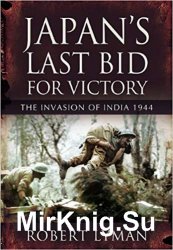 Japan's Last Bid for Victory: The Invasion of India, 1944