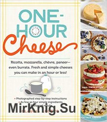 One-Hour Cheese: Ricotta, Mozzarella, Ch?vre, Paneer--Even Burrata. Fresh and Simple Cheeses You Can Make in an Hour or Less!