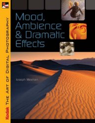 KODAK The Art of Digital Photography: Mood, Ambience & Dramatic Effects: Mood, Ambience and Dramatic Effects