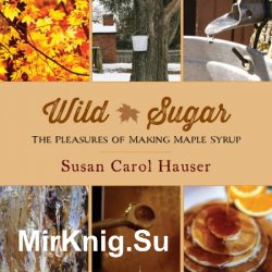 Wild Sugar: The Pleasures of Making Maple Syrup