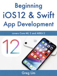 Beginning iOS 12 & Swift App Development: Develop iOS Apps with Xcode 10, Swift 4, Core ML 2, ARKit 2 and more