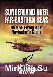 Sunderland over Far-Eastern Seas: An RAF Flying Boat Navigator's Story