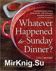 Whatever Happened to Sunday Dinner? A Year of Italian Menus with 250 Recipes That Celebrate Family