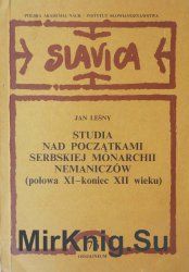 Studia nad poczatkami serbskiej monarchii Nemaniczow (polowa XI  koniec XII wieku)