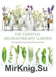 Essential Aromatherapy Garden: Growing and Using Scented Plants and Herbs