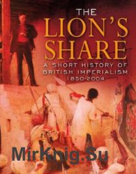 The Lion's Share: A Short History of British Imperialism, 1850-2004. Fourth Edition