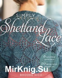 Simply Shetland Lace: 6 Knitted Stitches, 20 Beautiful Projects