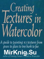 Creating Textures in Watercolor: A Guide to Painting 83 Textures from Grass to Glass to Tree Bark to Fur