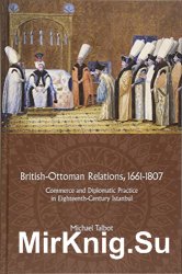 British-Ottoman Relations, 16611807: Commerce and Diplomatic Practice in Eighteenth-Century Istanbul