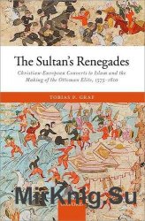 The sultan’s renegades : Christian-European converts to Islam and the making of the Ottoman elite, 1575-1610