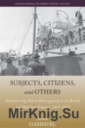 Subjects, Citizens, and Others: Administering Ethnic Heterogeneity in the British and Habsburg Empires, 1867-1918