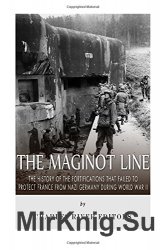 The Maginot Line: The History of the Fortifications that Failed to Protect France from Nazi Germany During World War II
