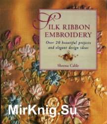 Silk Ribbon Embroidery. Over 20 Beautiful Projects and Elegant Design Ideas