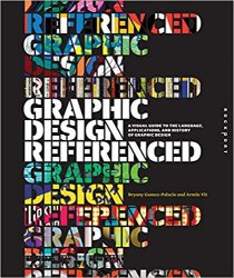 Graphic Design, Referenced: A Visual Guide to the Language, Applications, and History of Graphic Design