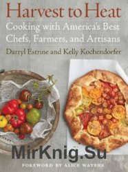 Harvest to Heat: Cooking with America's Best Chefs, Farmers, and Artisans