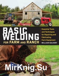 Basic Welding for Farm and Ranch: Essential Tools and Techniques for Repairing and Fabricating Farm Equipment