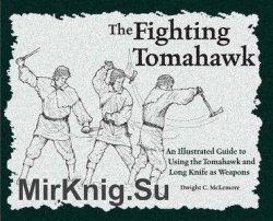 The Fighting Tomahawk: An Illustrated Guide to Using the Tomahawk and Long Knife as Weapons