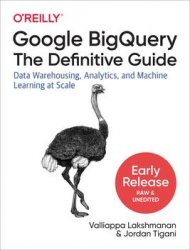 Google BigQuery: The Definitive Guide (Second Early Release)