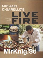 Michael Chiarello's Live Fire: 125 Recipes for Cooking Outdoors