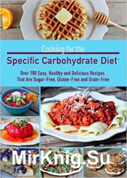 Cooking for the Specific Carbohydrate Diet: Over 100 Easy, Healthy, and Delicious Recipes that are Sugar-Free, Gluten-Free